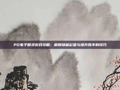 PG电子精灵游戏攻略：解锁隐藏彩蛋与提升胜率的技巧