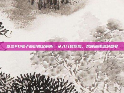 罗兰PG电子鼓价格全解析：从入门到旗舰，帮你省钱选对型号