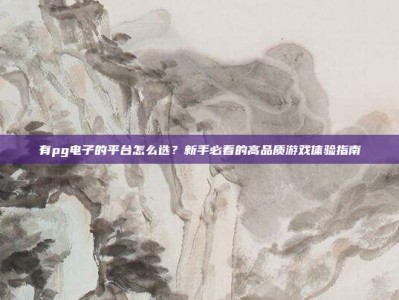 有pg电子的平台怎么选？新手必看的高品质游戏体验指南