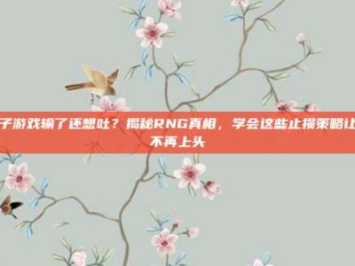 电子游戏输了还想吐？揭秘RNG真相，学会这些止损策略让你不再上头