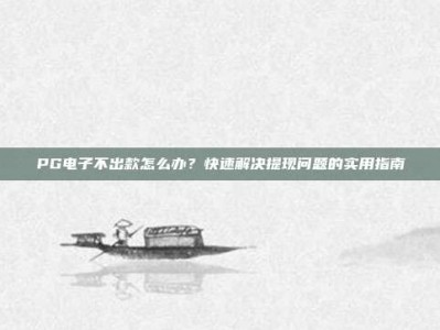 PG电子不出款怎么办？快速解决提现问题的实用指南