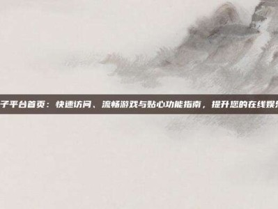 PG电子平台首页：快速访问、流畅游戏与贴心功能指南，提升您的在线娱乐体验