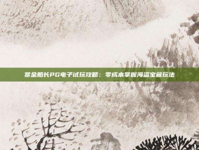 赏金船长PG电子试玩攻略：零成本掌握海盗宝藏玩法