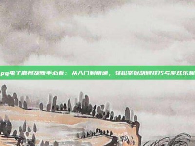 pg电子麻将胡新手必看：从入门到精通，轻松掌握胡牌技巧与游戏乐趣