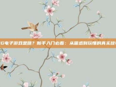 PG电子游戏是啥？新手入门必看：从困惑到玩懂的真实故事