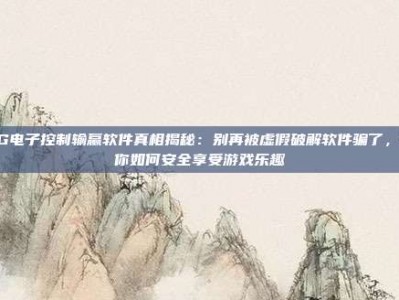 PG电子控制输赢软件真相揭秘：别再被虚假破解软件骗了，教你如何安全享受游戏乐趣