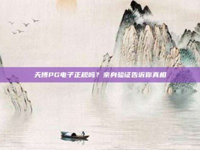 天博PG电子正规吗？亲身验证告诉你真相
