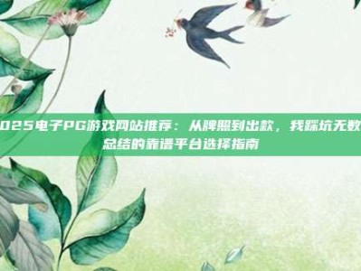 2025电子PG游戏网站推荐：从牌照到出款，我踩坑无数才总结的靠谱平台选择指南