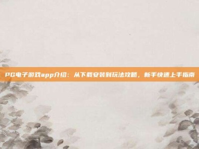PG电子游戏app介绍：从下载安装到玩法攻略，新手快速上手指南