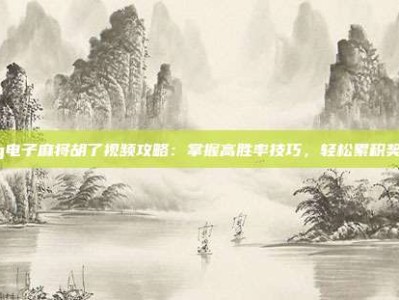 pg电子麻将胡了视频攻略：掌握高胜率技巧，轻松累积奖金