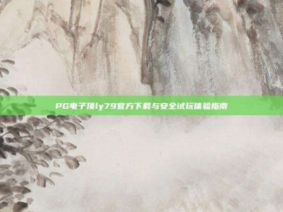 PG电子顶ly79官方下载与安全试玩体验指南