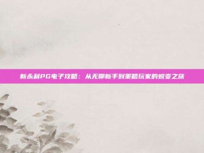 新永利PG电子攻略：从无聊新手到策略玩家的蜕变之旅