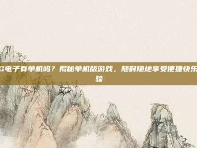 PG电子有单机吗？揭秘单机版游戏，随时随地享受便捷快乐体验