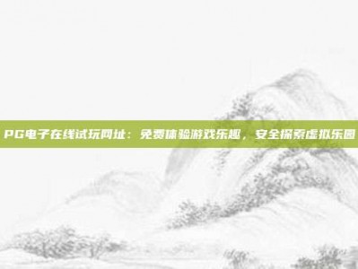 PG电子在线试玩网址：免费体验游戏乐趣，安全探索虚拟乐园
