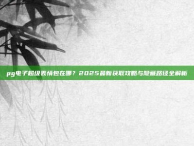 pg电子超级表情包在哪？2025最新获取攻略与隐藏路径全解析