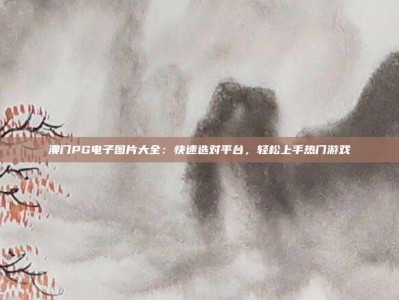 澳门PG电子图片大全：快速选对平台，轻松上手热门游戏