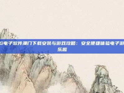 PG电子软件澳门下载安装与游戏攻略：安全便捷体验电子游戏乐趣