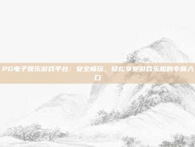 PG电子娱乐游戏平台：安全畅玩，轻松享受游戏乐趣的专属入口