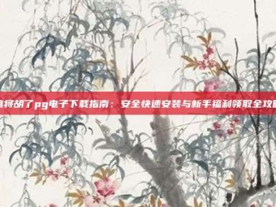 麻将胡了pg电子下载指南：安全快速安装与新手福利领取全攻略