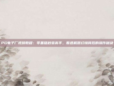 PG电子厂视频教程：零基础秒变高手，看透机器幻境背后的操作秘诀