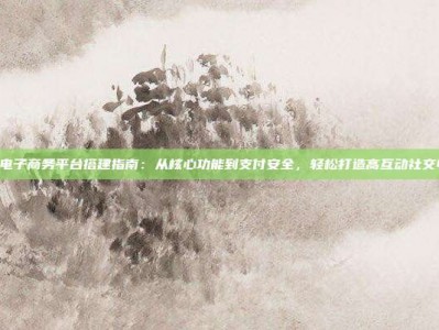 PG电子商务平台搭建指南：从核心功能到支付安全，轻松打造高互动社交电商