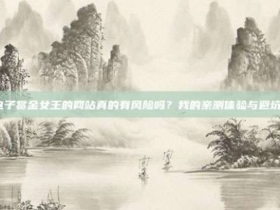 pg电子赏金女王的网站真的有风险吗？我的亲测体验与避坑指南