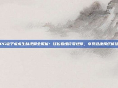 PG电子虎虎生财视频全解析：轻松看懂符号规律，享受健康娱乐体验
