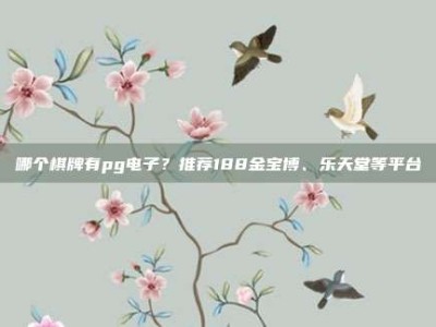哪个棋牌有pg电子？推荐188金宝博、乐天堂等平台