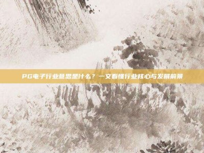 PG电子行业意思是什么？一文看懂行业核心与发展前景