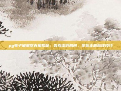 pg电子破解器真相揭秘：告别虚假陷阱，掌握正规赢钱技巧