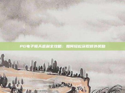 PG电子隔天返利全攻略：如何轻松获取额外奖励