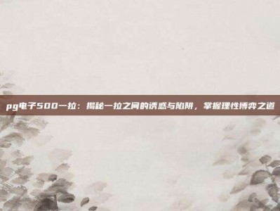 pg电子500一拉：揭秘一拉之间的诱惑与陷阱，掌握理性博弈之道