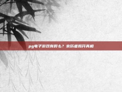 pg电子游戏有假么？亲历者揭开真相