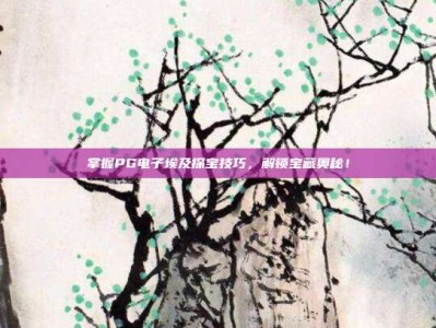 掌握PG电子埃及探宝技巧，解锁宝藏奥秘！