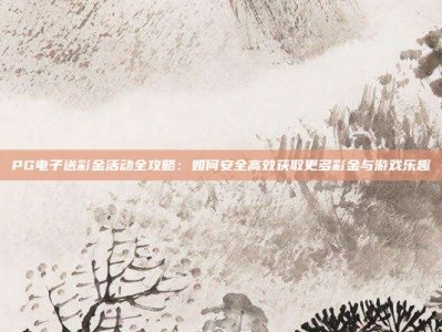 PG电子送彩金活动全攻略：如何安全高效获取更多彩金与游戏乐趣