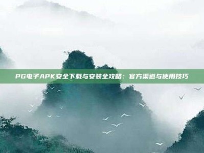 PG电子APK安全下载与安装全攻略：官方渠道与使用技巧