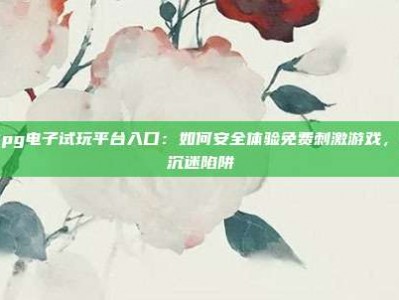 揭秘pg电子试玩平台入口：如何安全体验免费刺激游戏，避免沉迷陷阱