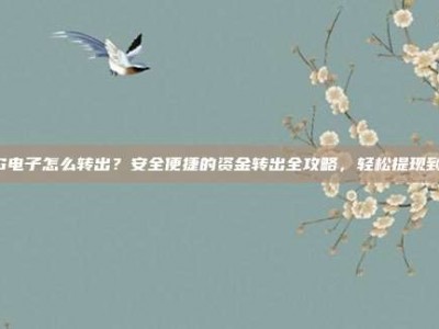 PG电子怎么转出？安全便捷的资金转出全攻略，轻松提现到账
