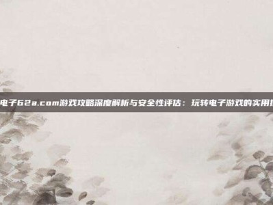 pg电子62a.com游戏攻略深度解析与安全性评估：玩转电子游戏的实用指南