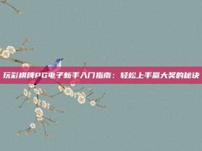 玩彩棋牌PG电子新手入门指南：轻松上手赢大奖的秘诀