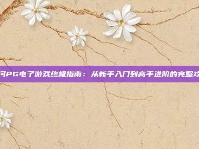 银河PG电子游戏终极指南：从新手入门到高手进阶的完整攻略