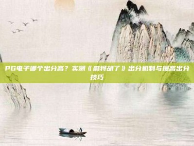 PG电子哪个出分高？实测《麻将胡了》出分机制与提高出分技巧