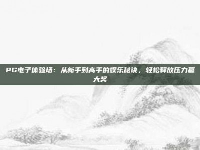 PG电子体验场：从新手到高手的娱乐秘诀，轻松释放压力赢大奖