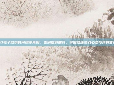 揭秘PG电子放水时间规律真相：告别虚假期待，掌握健康游戏心态与预算管理技巧