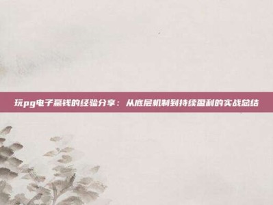 玩pg电子赢钱的经验分享：从底层机制到持续盈利的实战总结