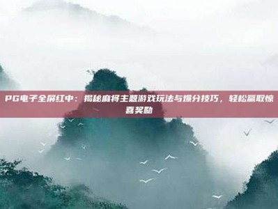PG电子全屏红中：揭秘麻将主题游戏玩法与爆分技巧，轻松赢取惊喜奖励