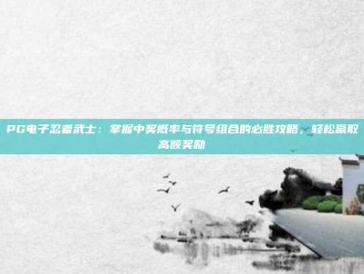 PG电子忍者武士：掌握中奖概率与符号组合的必胜攻略，轻松赢取高额奖励