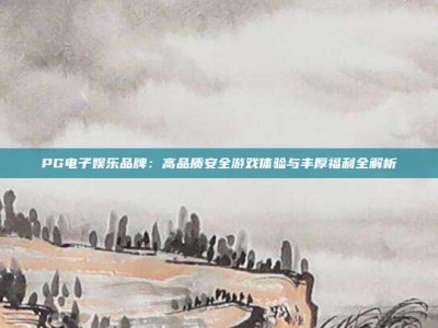 PG电子娱乐品牌：高品质安全游戏体验与丰厚福利全解析