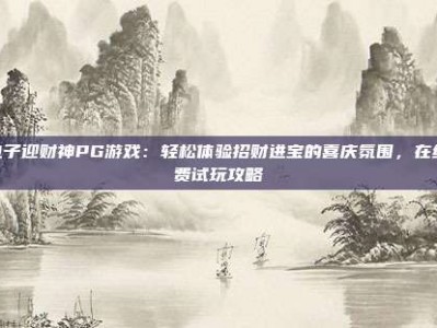 P电子迎财神PG游戏：轻松体验招财进宝的喜庆氛围，在线免费试玩攻略