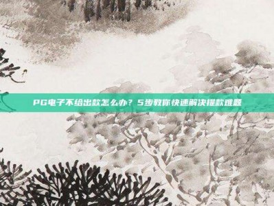 PG电子不给出款怎么办？5步教你快速解决提款难题